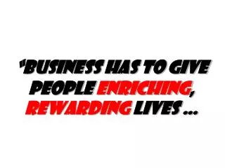 “Business has to give people enriching , rewarding lives …