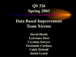 QS 326 Spring 2003 Data Based Improvement Team Xtreme David Heath Lawrence Derr Crystina Sawyer Fernando Cardosa Caleb
