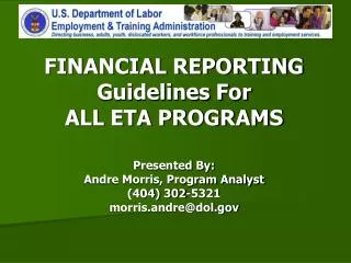 FINANCIAL REPORTING Guidelines For ALL ETA PROGRAMS Presented By: Andre Morris, Program Analyst (404) 302-5321 morris.an