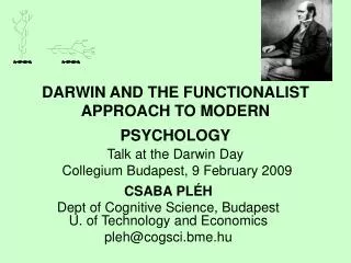 DARWIN AND THE FUNCTIONALIST APPROACH TO MODERN PSYCHOLOGY Talk at the Darwin Day Collegium Budapest, 9 February 2009