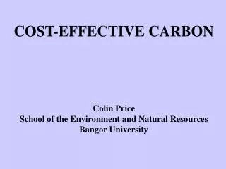 COST-EFFECTIVE CARBON Colin Price School of the Environment and Natural Resources Bangor University