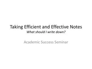 Taking Efficient and Effective Notes What should I write down?