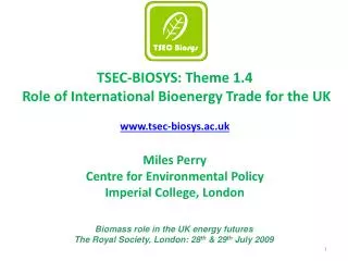T SEC-BIOSYS : Theme 1.4 Role of International Bioenergy Trade for the UK www.tsec-biosys.ac.uk Miles Perry Centre for E