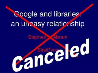 Google and libraries: an uneasy relationship Stephen Abram SirsiDynix