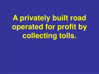 A privately built road operated for profit by collecting tolls.