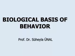 BIOLOGICAL BASIS OF BEHAVIOR Prof. Dr. Süheyla ÜNAL
