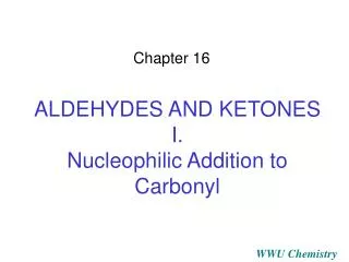 ALDEHYDES AND KETONES I. Nucleophilic Addition to Carbonyl