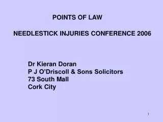 POINTS OF LAW NEEDLESTICK INJURIES CONFERENCE 2006 Dr Kieran Doran P J O’Driscoll &amp; Sons Solicitors 73 South Mall Co