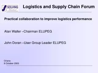 Practical collaboration to improve logistics performance Alan Waller –Chairman ELUPEG John Doran –User Group Leader ELUP