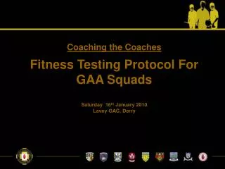 Coaching the Coaches Fitness Testing Protocol For GAA Squads Saturday 16 th January 2010 Lavey GAC, Derry