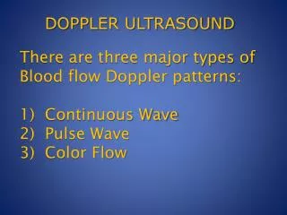 There are three major types of Blood flow Doppler patterns: 1) Continuous Wave 2) Pulse Wave 3) Color Flow