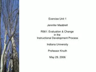 Exercise Unit 1 Jennifer Maddrell R561: Evaluation &amp; Change in the Instructional Development Process Indiana Unive