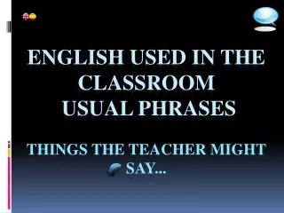 English used in the classroom Usual phrases THINGS THE TEACHER MIGHT SAY... www.claseshistoria.com