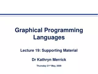 Graphical Programming Languages Lecture 19: Supporting Material Dr Kathryn Merrick Thursday 21 st May, 2009