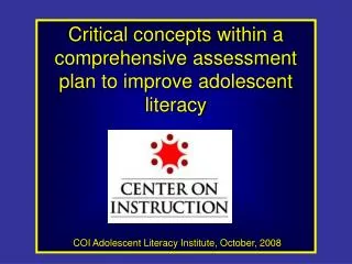Critical concepts within a comprehensive assessment plan to improve adolescent literacy COI Adolescent Literacy Institu