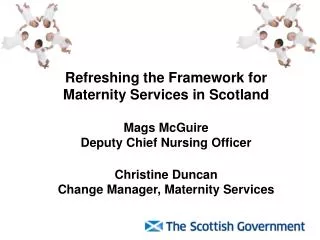 Refreshing the Framework for Maternity Services in Scotland Mags McGuire Deputy Chief Nursing Officer Christine Duncan