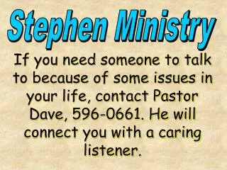 If you need someone to talk to because of some issues in your life, contact Pastor Dave, 596-0661. He will connect you w