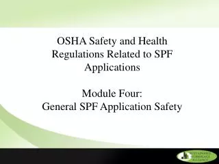 OSHA Safety and Health Regulations Related to SPF Applications Module Four: General SPF Application Safety