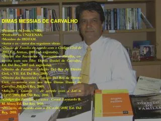 DIMAS MESSIAS DE CARVALHO Promotor de Justiça/MG; Professor na UNIFENAS; Membro do IBDFAM. Autor e co - autor das seguin