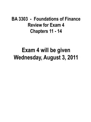 BA 3303 - Foundations of Finance Review for Exam 4 Chapters 11 - 14 Exam 4 will be given Wednesday, August 3, 2011