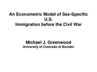 An Econometric Model of Sex-Specific U.S. Immigration before the Civil War Michael J. Greenwood University of Colorado a