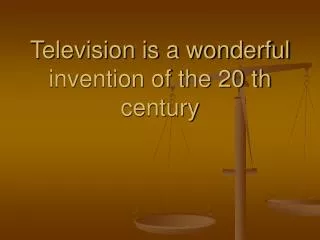 Television is a wonderful invention of the 20 th century