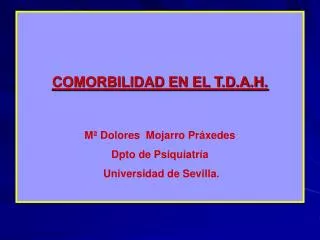 COMORBILIDAD EN EL T.D.A.H. Mª Dolores Mojarro Práxedes Dpto de Psiquiatría Universidad de Sevilla.