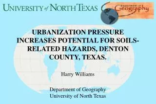 URBANIZATION PRESSURE INCREASES POTENTIAL FOR SOILS-RELATED HAZARDS, DENTON COUNTY, TEXAS. Harry Williams Department of