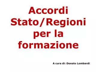 Accordi Stato/Regioni per la formazione A cura di: Donato Lombardi
