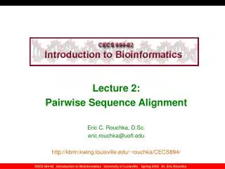 Lecture 2: Pairwise Sequence Alignment Eric C. Rouchka, D.Sc. eric.rouchka@uofl.edu http://kbrin.kwing.louisville.edu/~