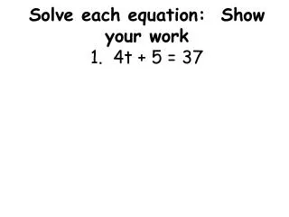 Solve each equation: Show your work 1. 4t + 5 = 37