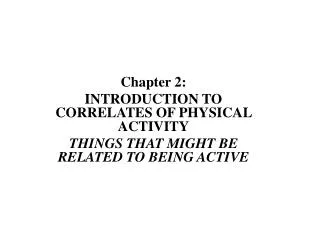 Chapter 2: INTRODUCTION TO CORRELATES OF PHYSICAL ACTIVITY THINGS THAT MIGHT BE RELATED TO BEING ACTIVE