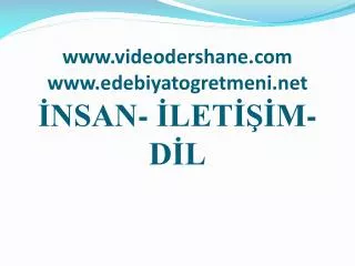www.videodershane.com www.edebiyatogretmeni.net İNSAN- İLETİŞİM- DİL