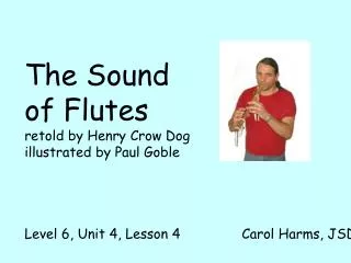 The Sound of Flutes retold by Henry Crow Dog illustrated by Paul Goble Level 6, Unit 4, Lesson 4 Carol Har