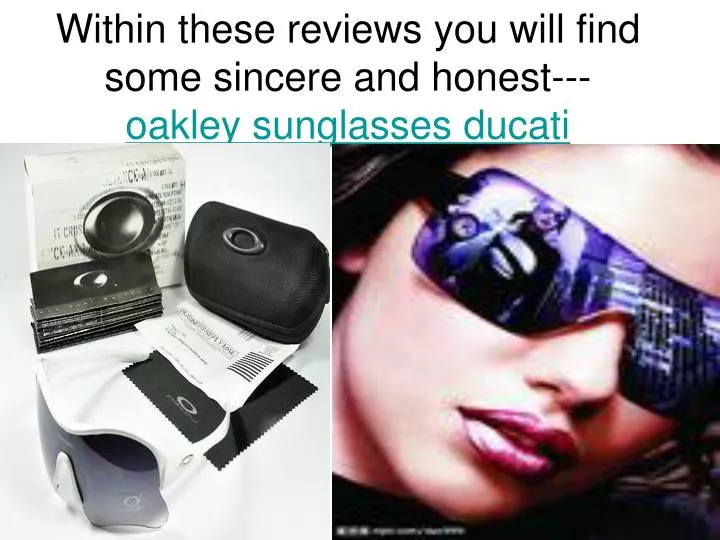 within these reviews you will find some sincere and honest oakley sunglasses ducati