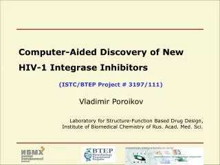 Computer-Aided Discovery of New HIV-1 Integrase Inhibitors (ISTC/BTEP Project # 3197/111) Vladimir Poroikov