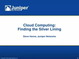 Cloud Computing: Finding the Silver Lining Steve Hanna, Juniper Networks