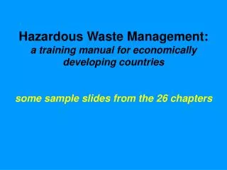 Hazardous Waste Management: a training manual for economically developing countries some sample slides from the 26 chapt