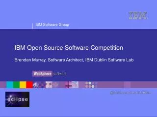 IBM Open Source Software Competition Brendan Murray, Software Architect, IBM Dublin Software Lab