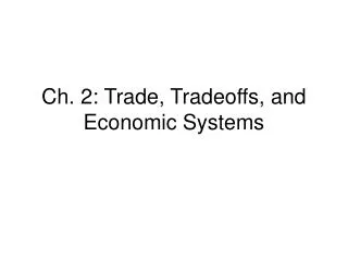 Ch. 2: Trade, Tradeoffs, and Economic Systems