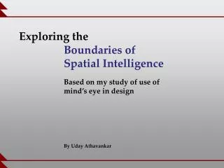 Exploring the Boundaries of 		Spatial Intelligence Based on my study of use of 		mind’s eye in design
