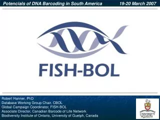 Robert Hanner, PhD Database Working Group Chair, CBOL Global Campaign Coordinator, FISH-BOL Associate Director, Canadian