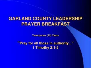 GARLAND COUNTY LEADERSHIP PRAYER BREAKFAST Twenty-one (22) Years “ Pray for all those in authority...” 1 Timothy 2:1-2