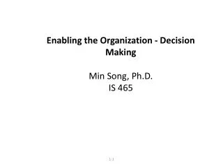 Enabling the Organization - Decision Making Min Song, Ph.D. IS 465