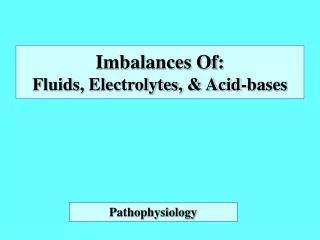 Imbalances Of: Fluids, Electrolytes, &amp; Acid-bases