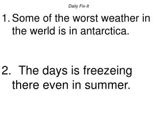 Daily Fix-It Some of the worst weather in the werld is in antarctica. The days is freezeing there even in summer.