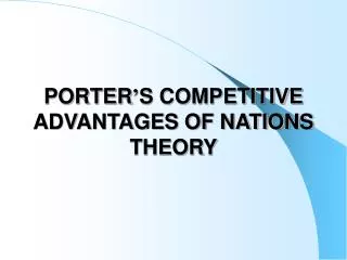 PORTER ’ S COMPETITIVE ADVANTAGES OF NATIONS THEORY