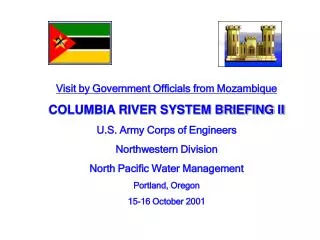 Visit by Government Officials from Mozambique COLUMBIA RIVER SYSTEM BRIEFING II U.S. Army Corps of Engineers Northweste
