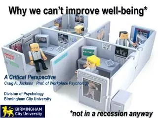 Why we can’t improve well-being* A Critical Perspective Craig A. Jackson Prof. of Workplace Psychology Division of Ps