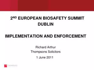 2 ND EUROPEAN BIOSAFETY SUMMIT DUBLIN IMPLEMENTATION AND ENFORCEMENT Richard Arthur Thompsons Solicitors 1 June 2011